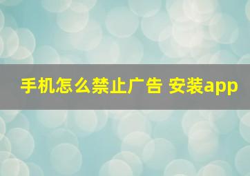 手机怎么禁止广告 安装app